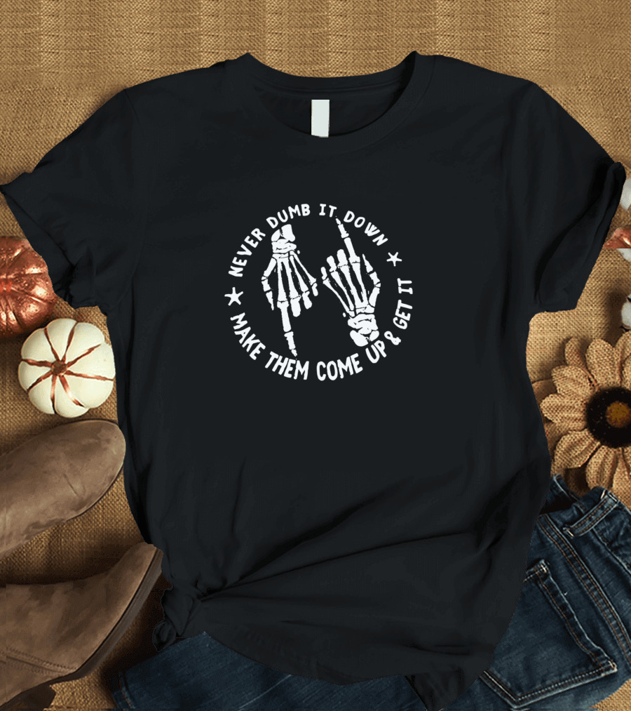 Never Dumb It Down Skeleton Hands Motif Make Them Come Up And Get It T-Shirt