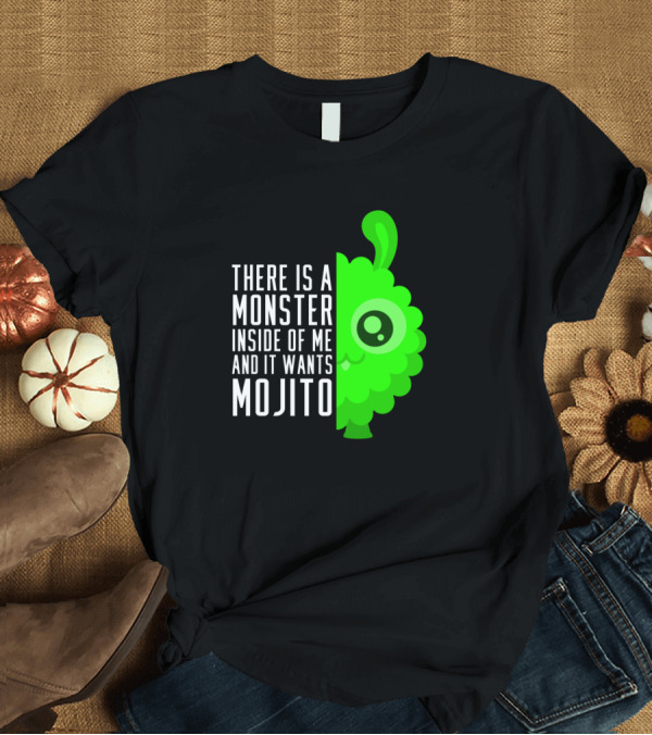 T-Shirt: There Is a Monster Inside of Me and It Wants Mojito T-Shirt There Is a Monster Inside of Me and It Wants Mojito T-Shirt