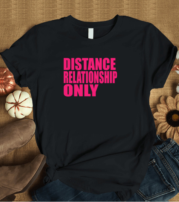 T-Shirt: Distance Relationship Only T-Shirt Distance Relationship Only T-Shirt