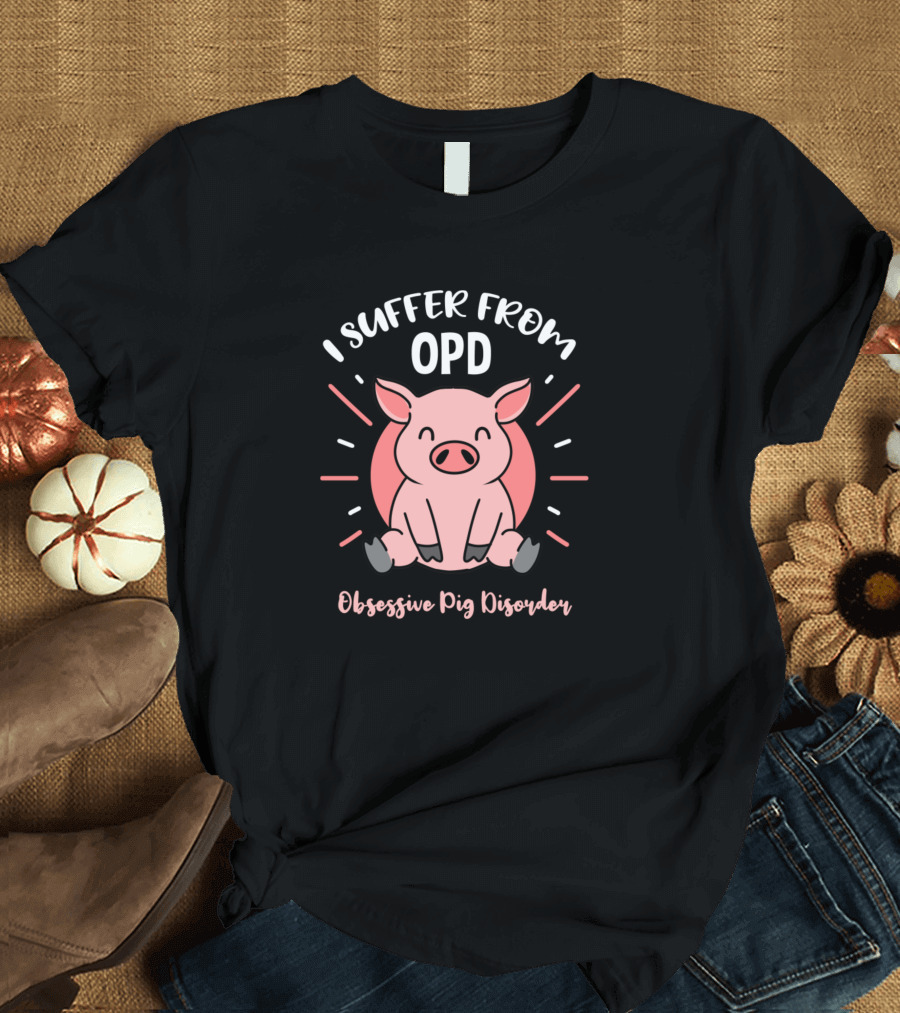 I Suffer From Opd Obsessive Pig Disorder T-Shirt