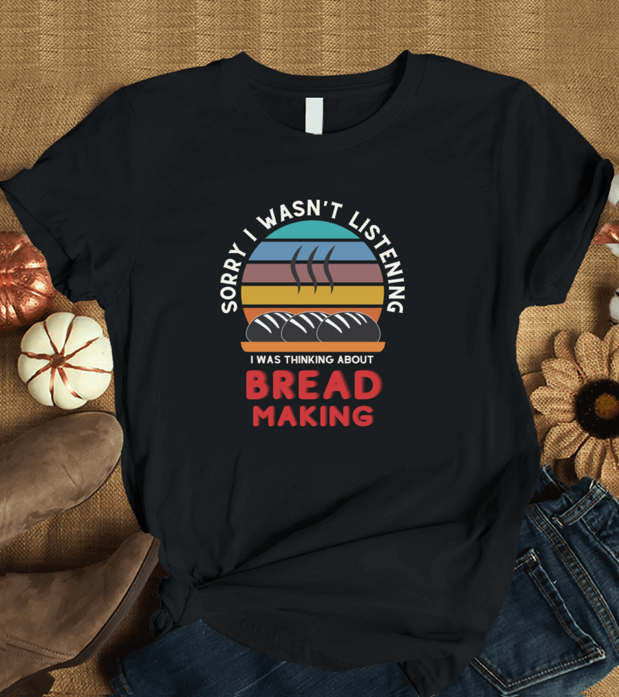 Sorry I Wasn't Listening I Was Thinking About Breadmaking Vintage Baker Maker T-Shirt