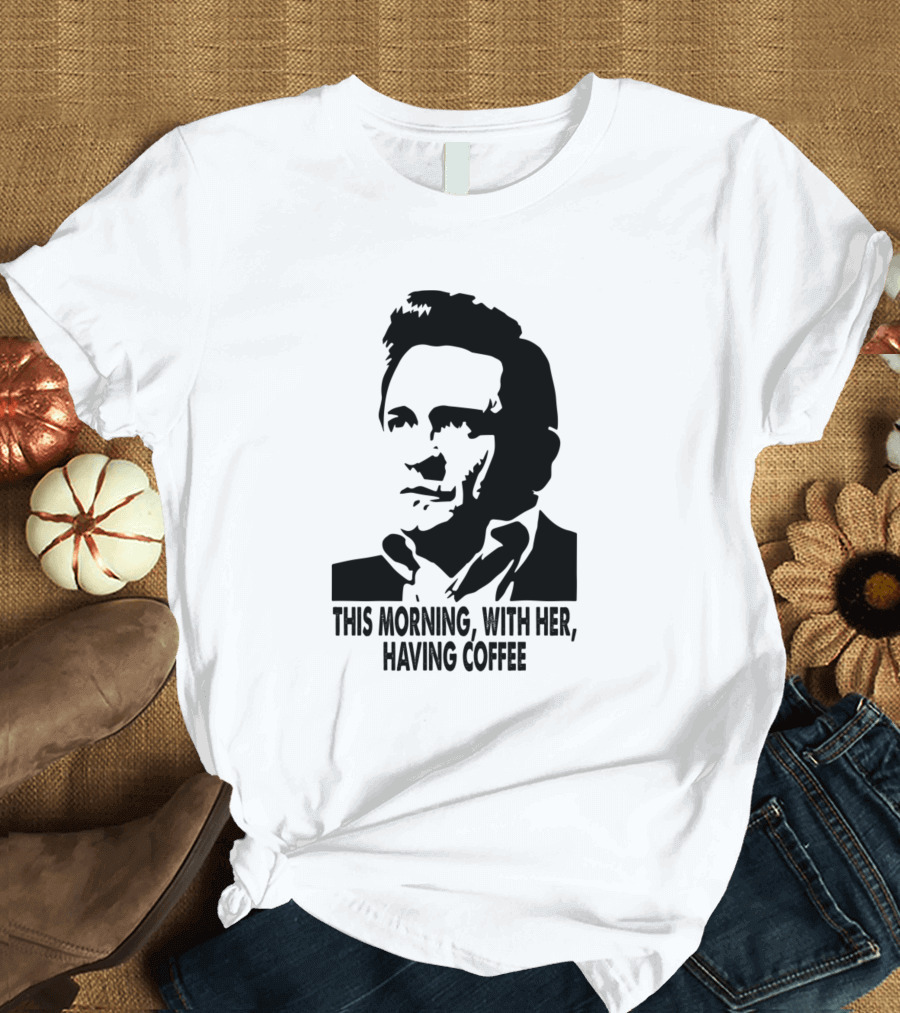 Johnny Cash This Morning With Her Having Coffee T-Shirt