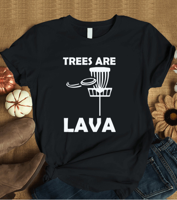T-Shirt: Trees Are Lava Disc Golf Basket and Flying Disc T-Shirt Trees Are Lava Disc Golf Basket and Flying Disc T-Shirt
