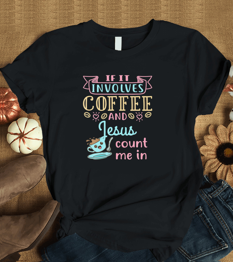 If It Involves Coffee and Jesus Count Me In T-Shirt