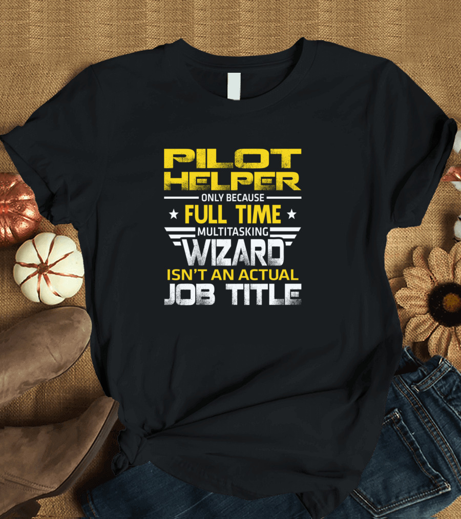 PILOT HELPER ONLY BECAUSE FULL TIME MULTITASKING WIZARD ISN'T AN ACTUAL JOB TITLE T-Shirt
