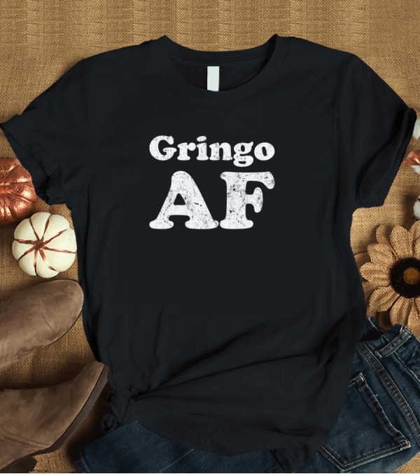 T-Shirt: Gringo AF Text Bold Distressed White Font T-Shirt Gringo AF Text Bold Distressed White Font T-Shirt
