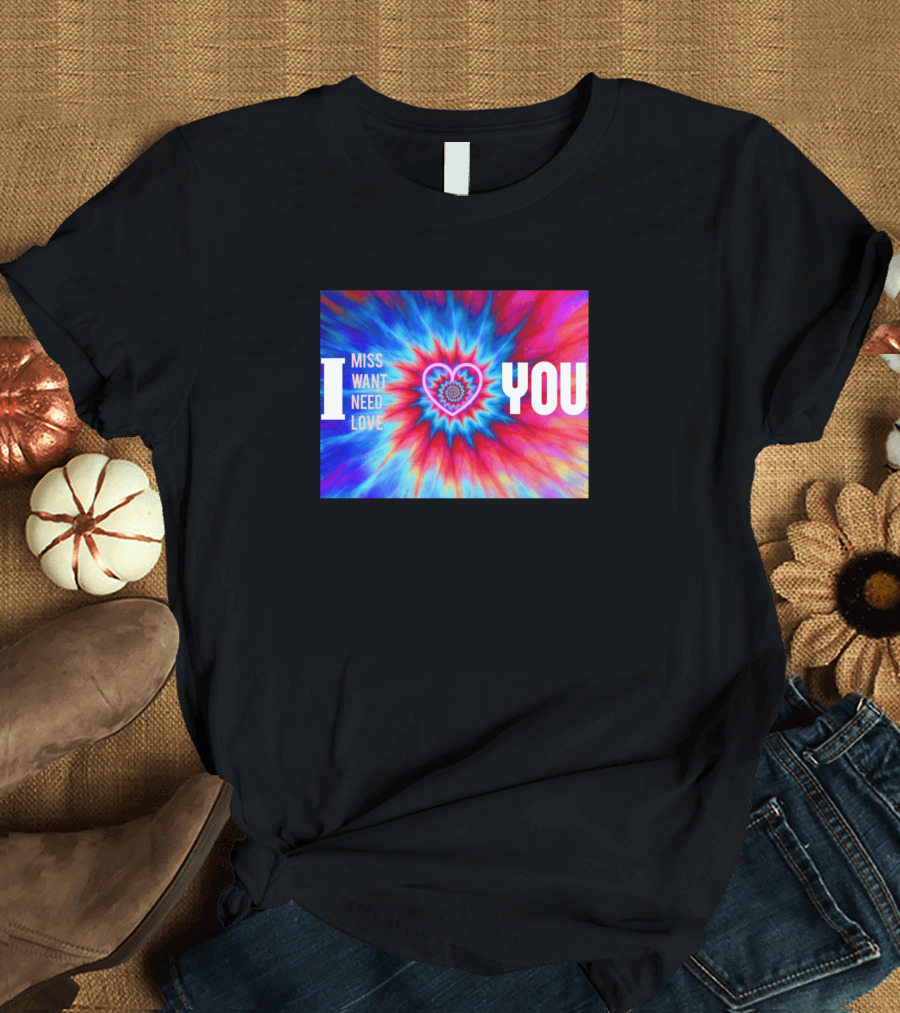 I Miss Want Need Love Tie Dye Heart You T-Shirt