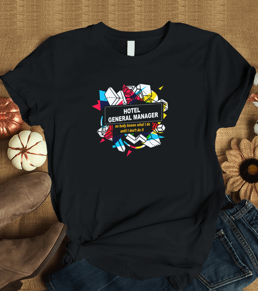 Hotel General Manager No Body Knows What I Do Until I Don’t Do It T-Shirt