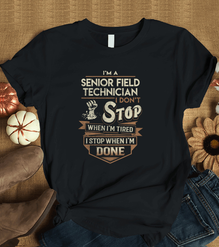 I'm a Senior Field Technician I Don't Stop When I'm Tired I Stop When I'm Done T-Shirt