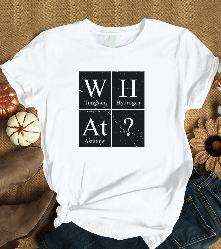 What Tungsten Hydrogen Astatine Question Periodic Table Chemistry T-Shirt