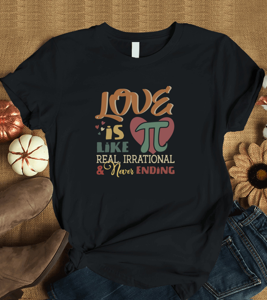 LOVE Is Like PI Real Irrational and Never Ending T-Shirt