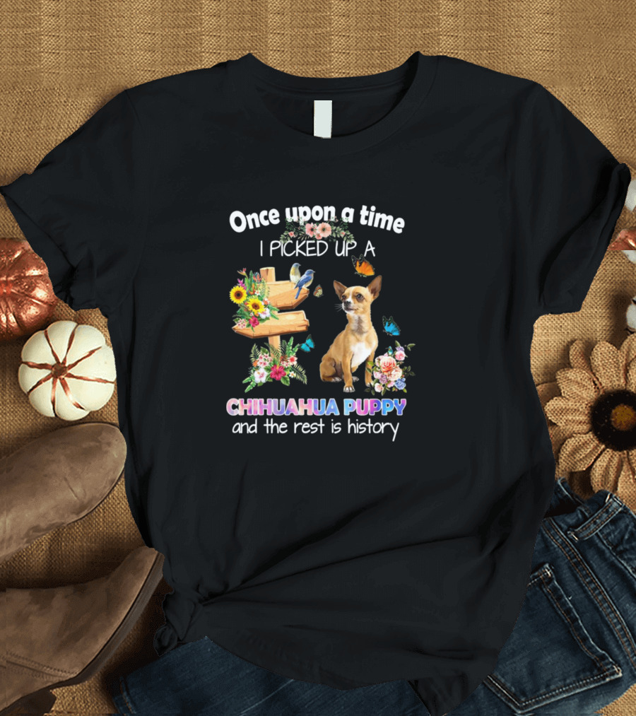 Once Upon A Time I Picked Up A Chihuahua Puppy and the Rest is History T-Shirt