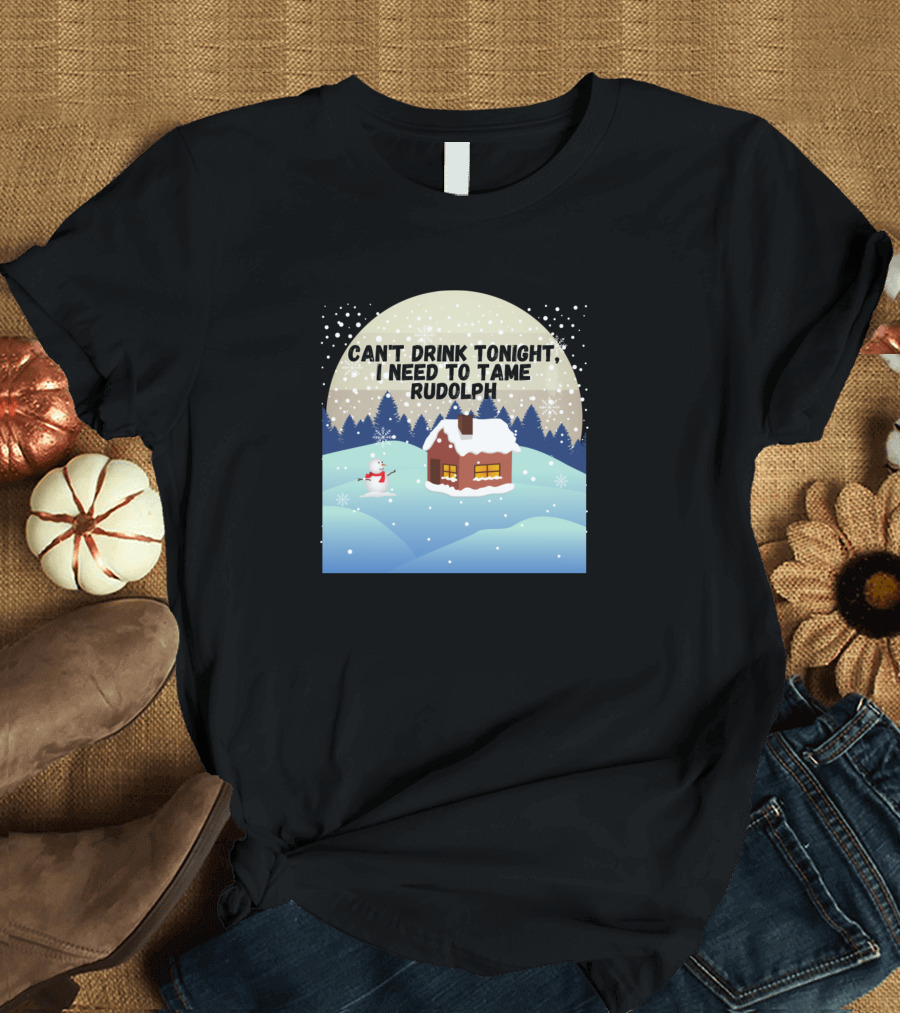 Can't Drink Tonight I Need To Tame Rudolph Snowy Winter Cabin Scene T-Shirt