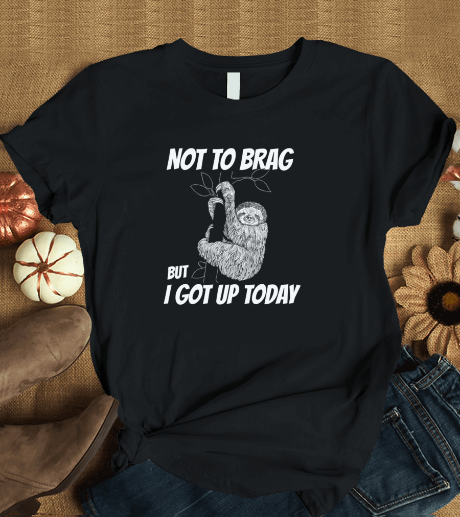 Not To Brag But I Got Up Today Sloth Fun T-Shirt