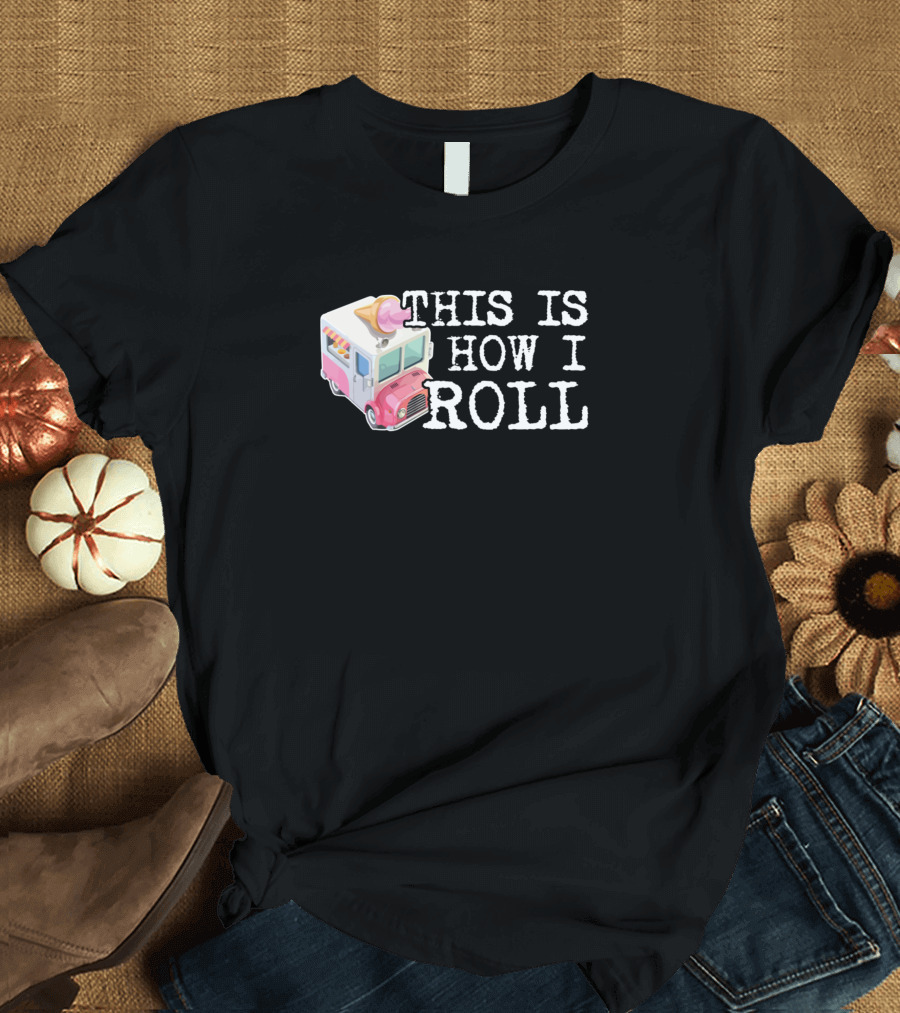 This Is How I Roll Ice Cream Truck Fun T-Shirt