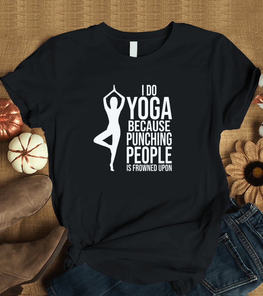 I Do Yoga Because Punching People Is Frowned Upon T-Shirt