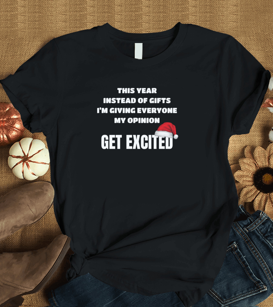 This Year Instead Of Gifts I'm Giving Everyone My Opinion Get Excited Santa Hat T-Shirt