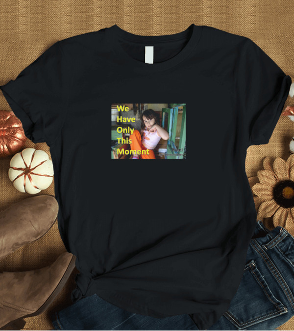T-Shirt: We Have Only This Moment Rumi 13th Century Poet T-Shirt We Have Only This Moment Rumi 13th Century Poet T-Shirt