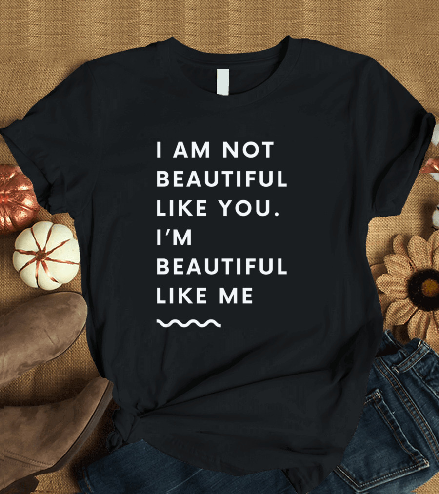 I Am Not Beautiful Like You I'm Beautiful Like Me Wavy Text T-Shirt