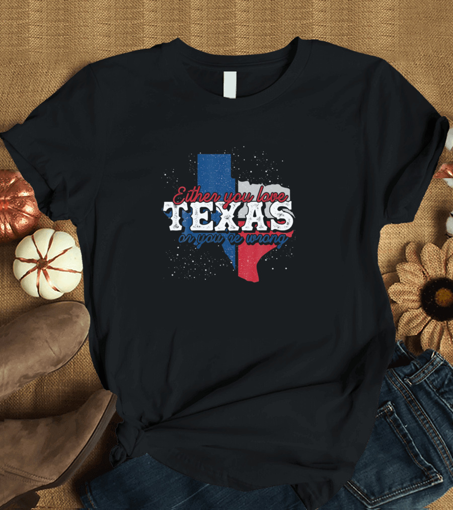 Either You Love Texas Or You're Wrong Texas Map Flag Colors T-Shirt