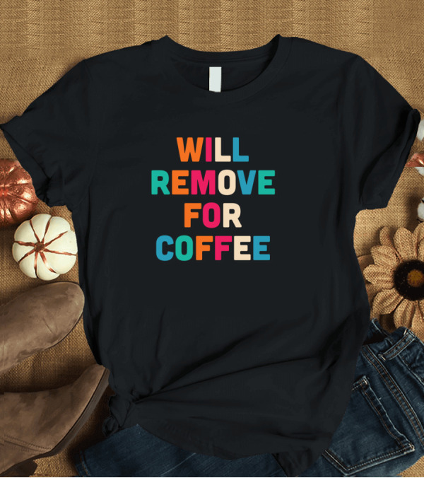 T-Shirt: WILL REMOVE FOR COFFEE T-Shirt WILL REMOVE FOR COFFEE T-Shirt