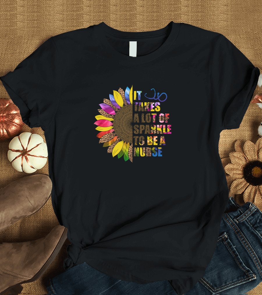 It Takes A Lot Of Sparkle To Be A Nurse Sunflower T-Shirt