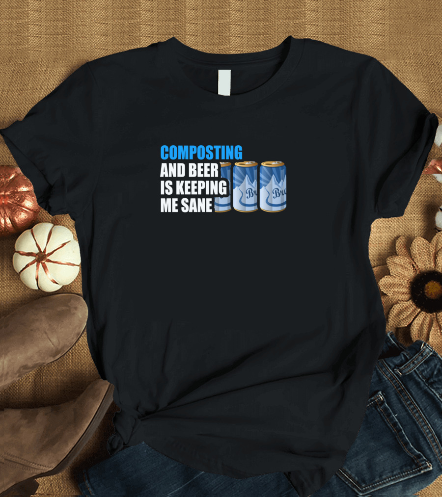 COMPOSTING AND BEER IS KEEPING ME SANE T-Shirt