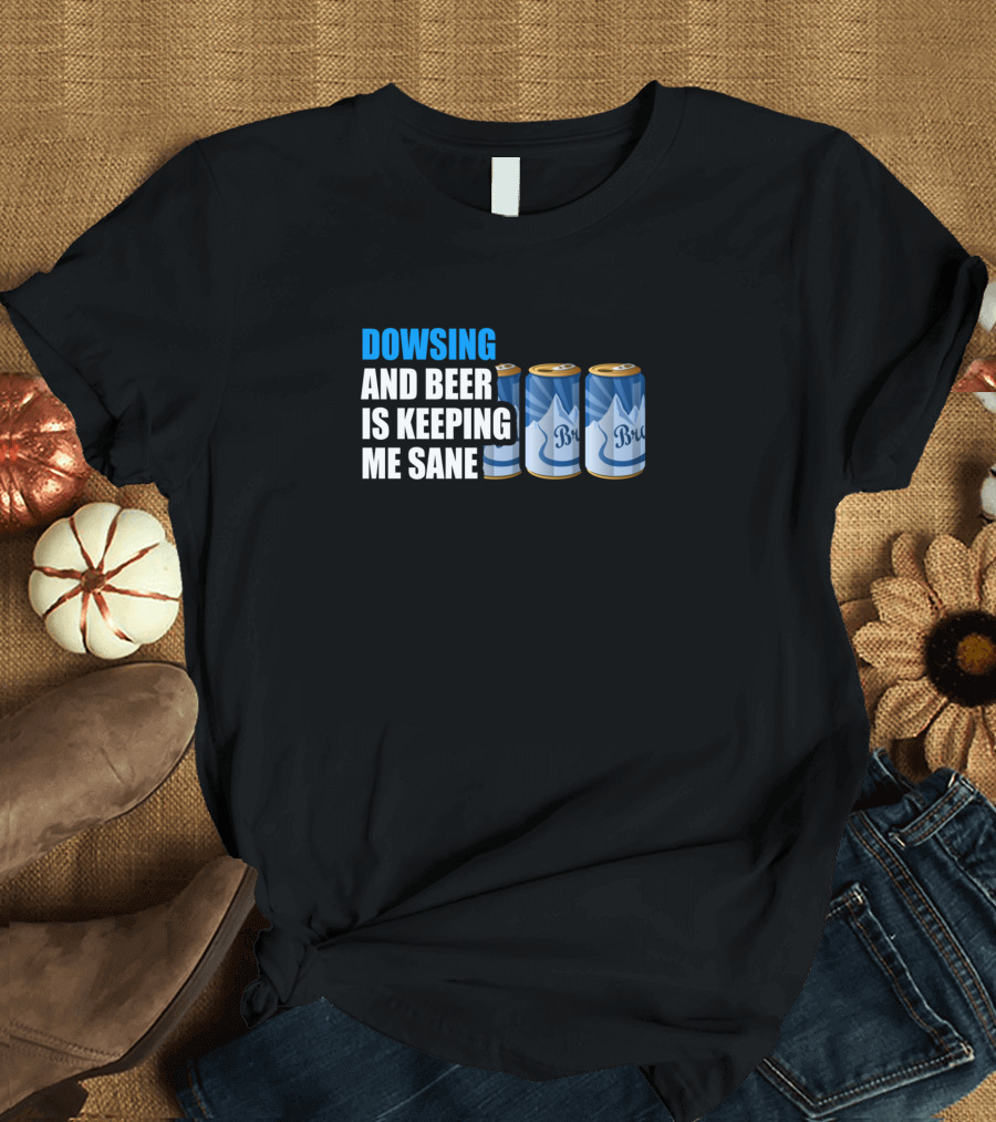 Dowsing and Beer Is Keeping Me Sane Bru Cans T-Shirt