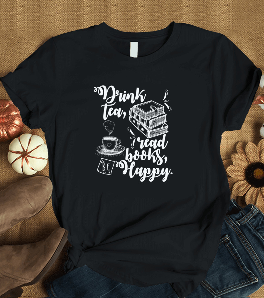 Drink Tea Read Books Be Happy Book Lover Geeky T-Shirt