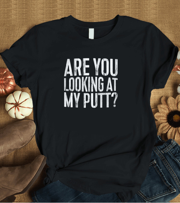 T-Shirt: Are You Looking At My Putt? Golf Lover Fun Text T-Shirt Are You Looking At My Putt? Golf Lover Fun Text T-Shirt