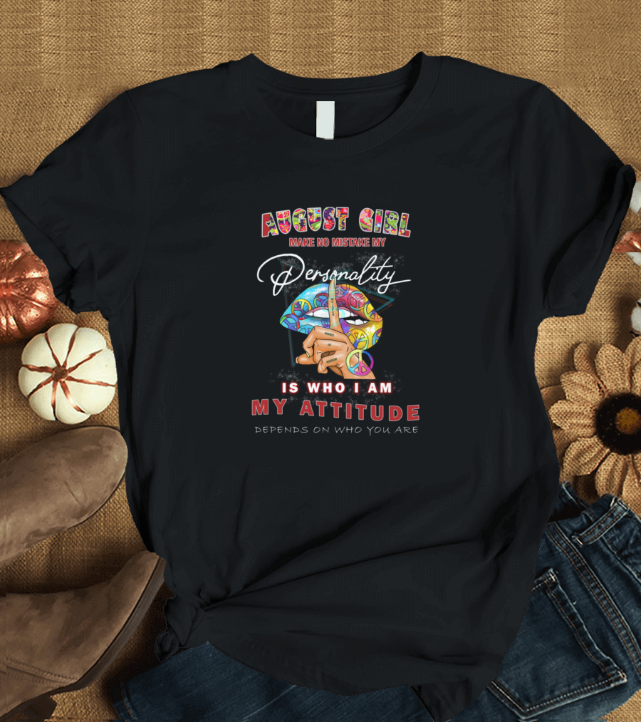 August Girl Make No Mistake My Personality Is Who I Am My Attitude Depends On Who You Are T-Shirt