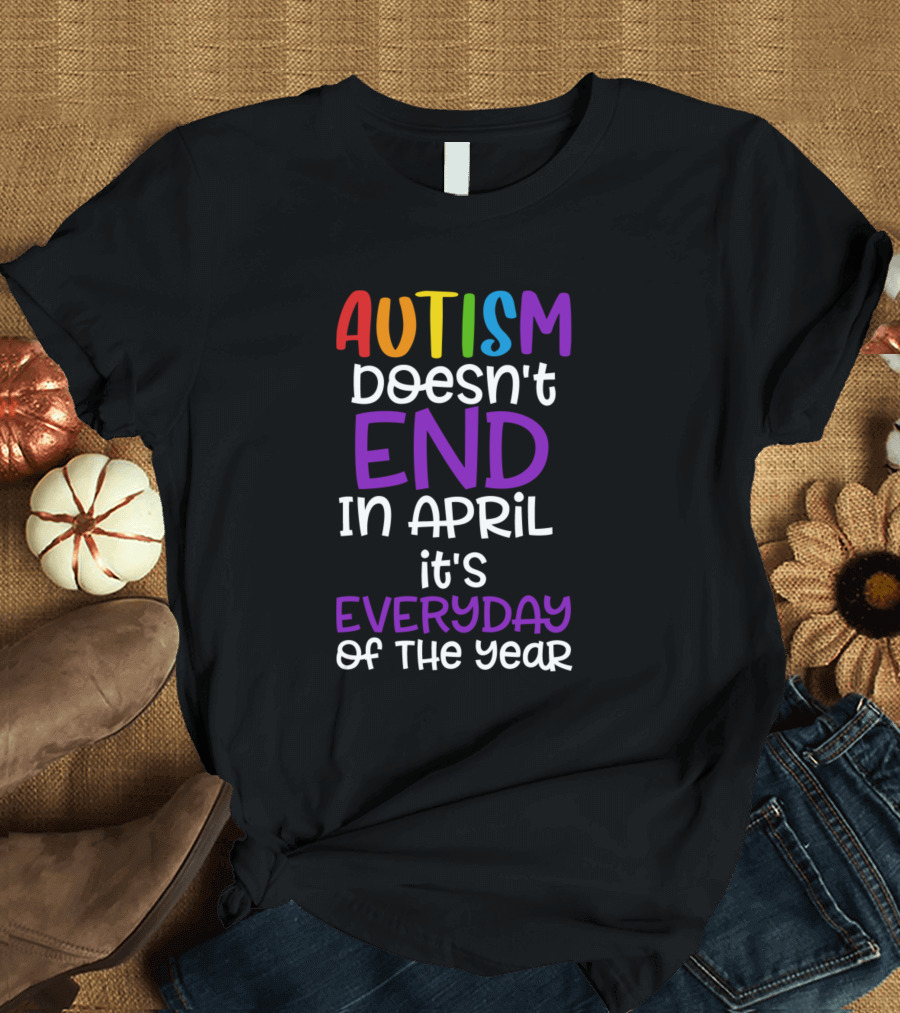 Autism Doesn't End In April It's Everyday Of The Year Rainbow Colors T-Shirt