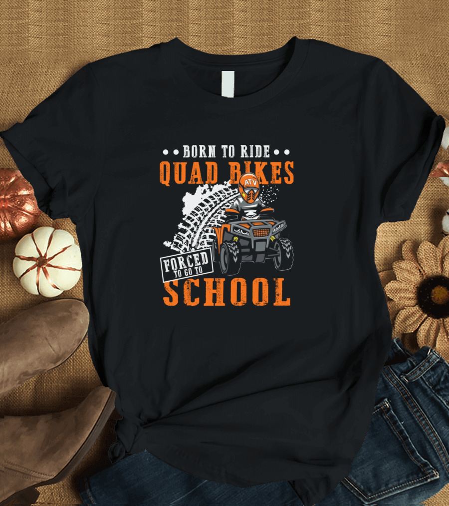 Born To Ride Quad Bikes ATV Forced To Go To School T-Shirt