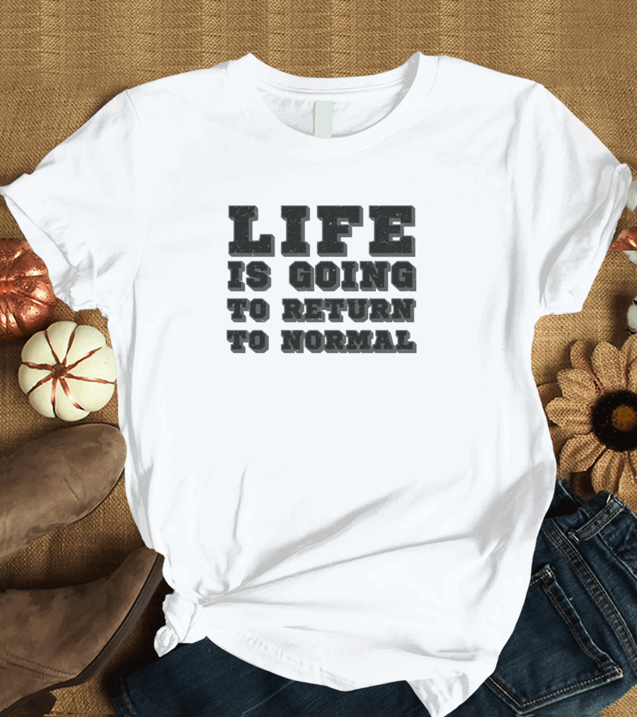 Life Is Going To Return To Normal T-Shirt