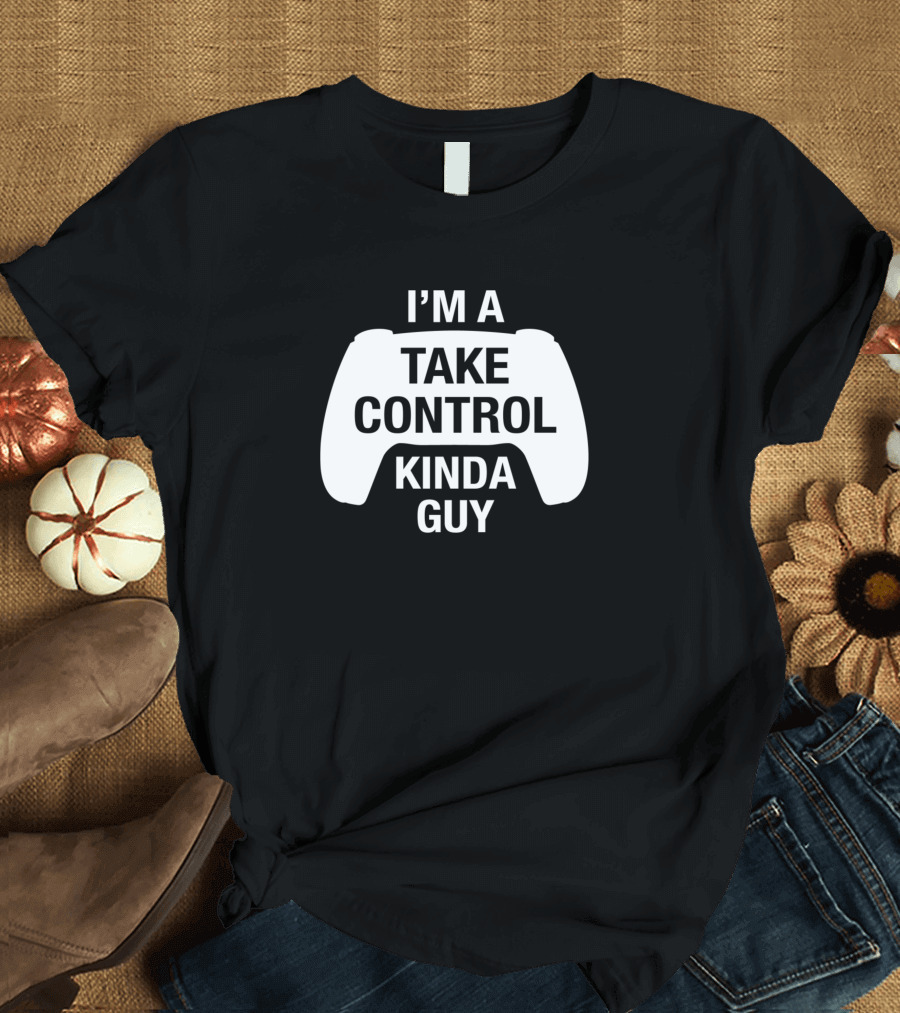 I'M A TAKE CONTROL KINDA GUY For Console Gamers T-Shirt