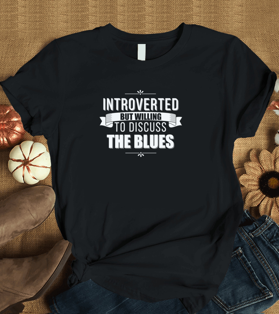 Introverted Yet Open to Conversations About The Blues T-Shirt