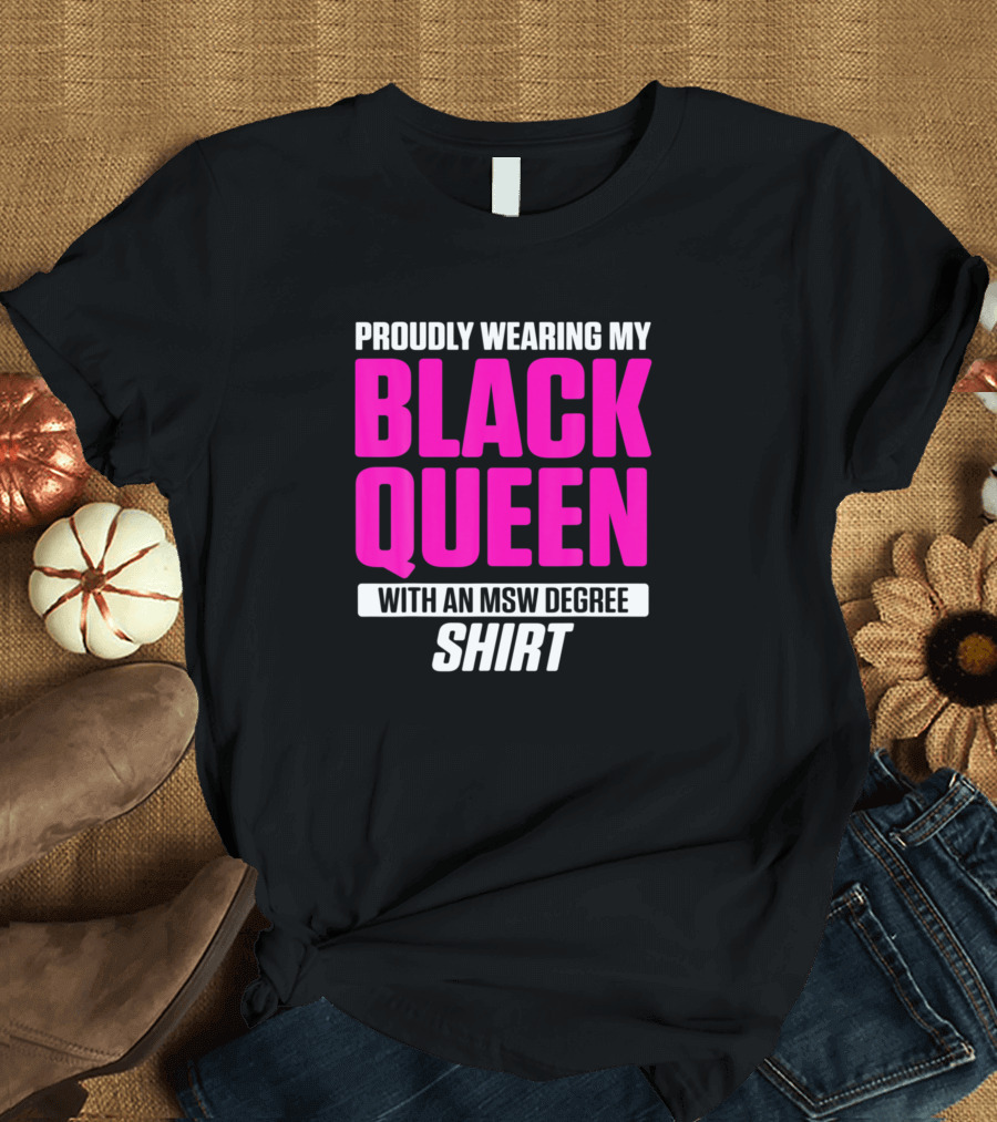PROUDLY WEARING MY BLACK QUEEN WITH AN MSW DEGREE T-Shirt