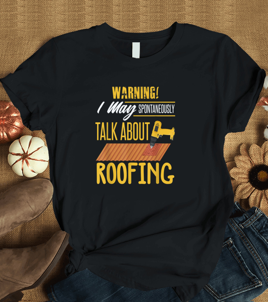 Warning I May Spontaneously Talk About Roofing Carpenter Quotes Humor T-Shirt