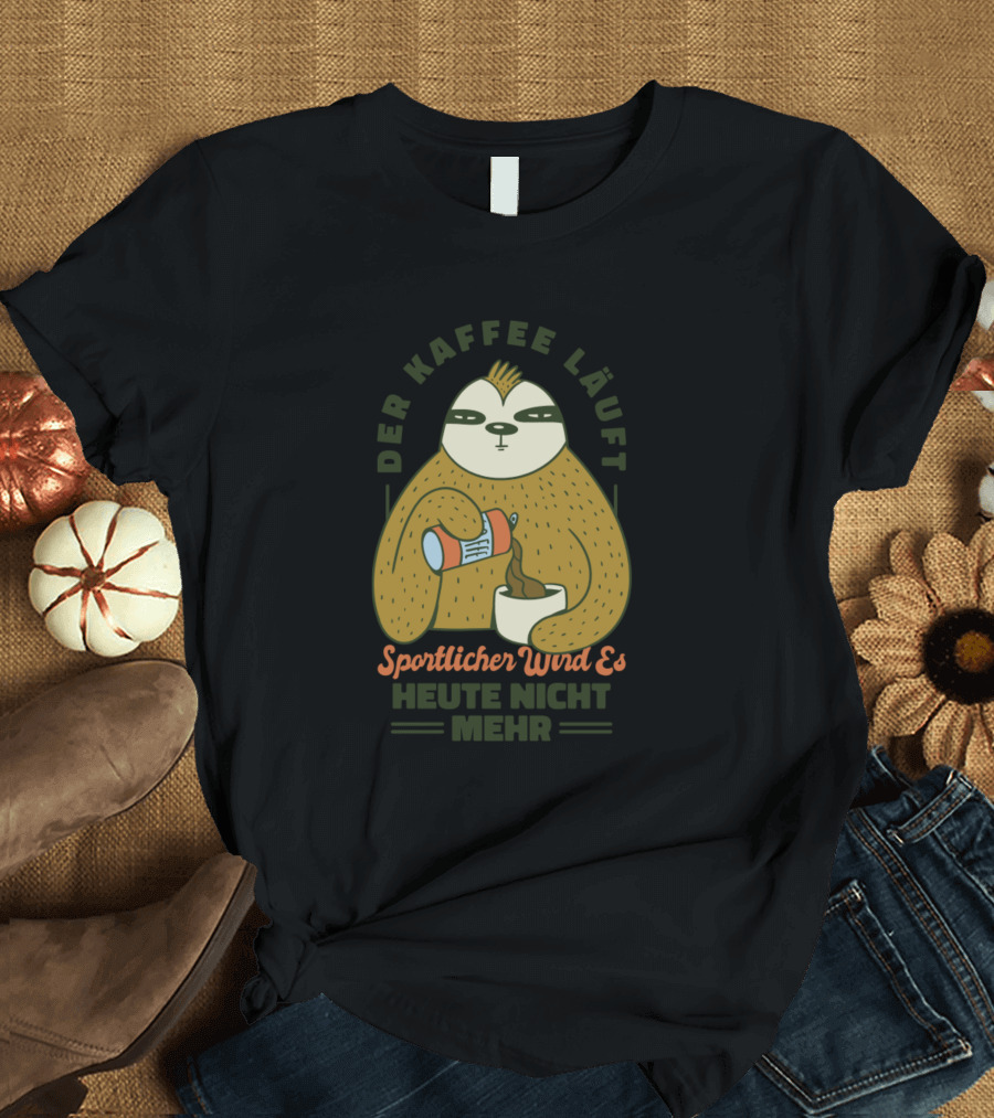 Der Kaffee Läuft Sportlicher Wird Es Heute Nicht Mehr T-Shirt
