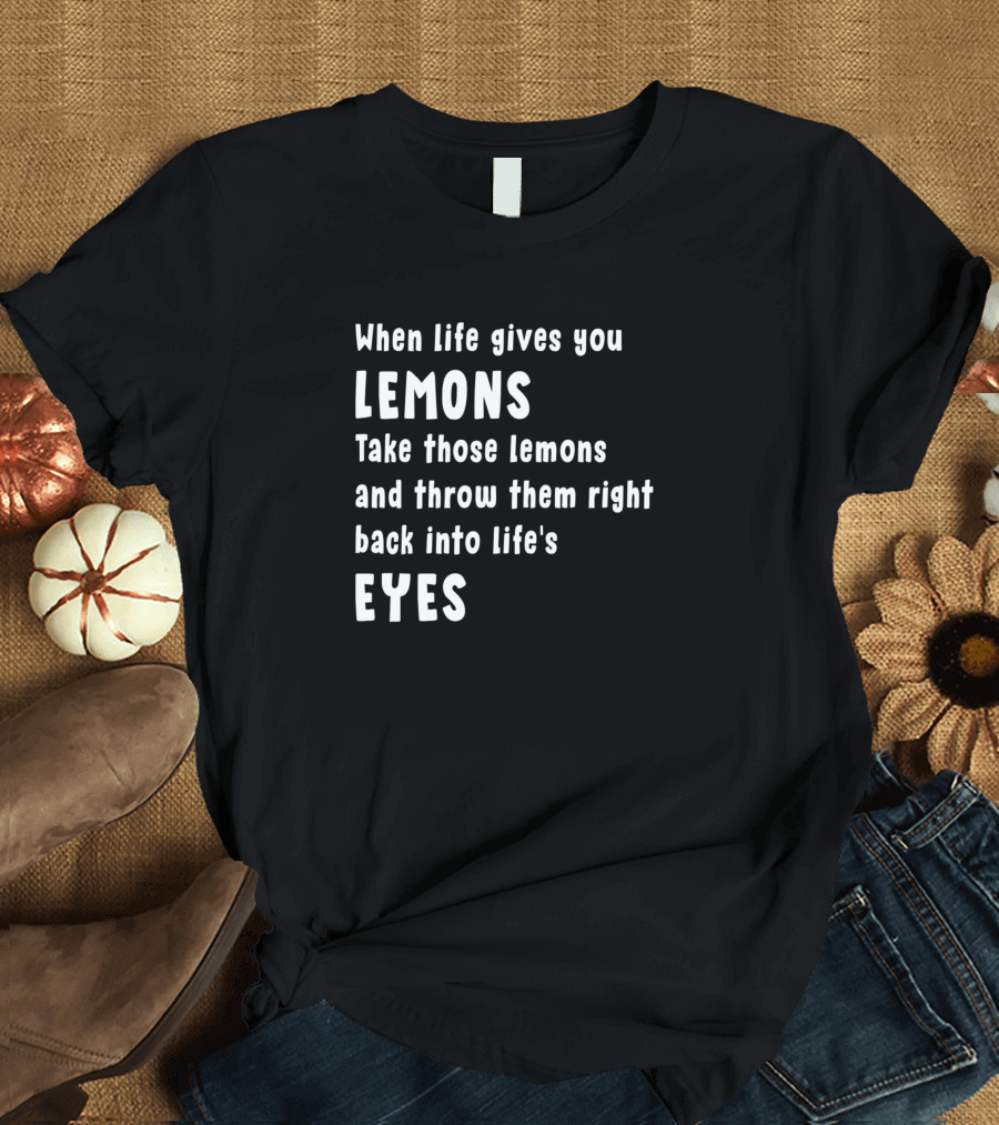 When Life Gives You Lemons Throw Them Back Into Life's Eyes T-Shirt