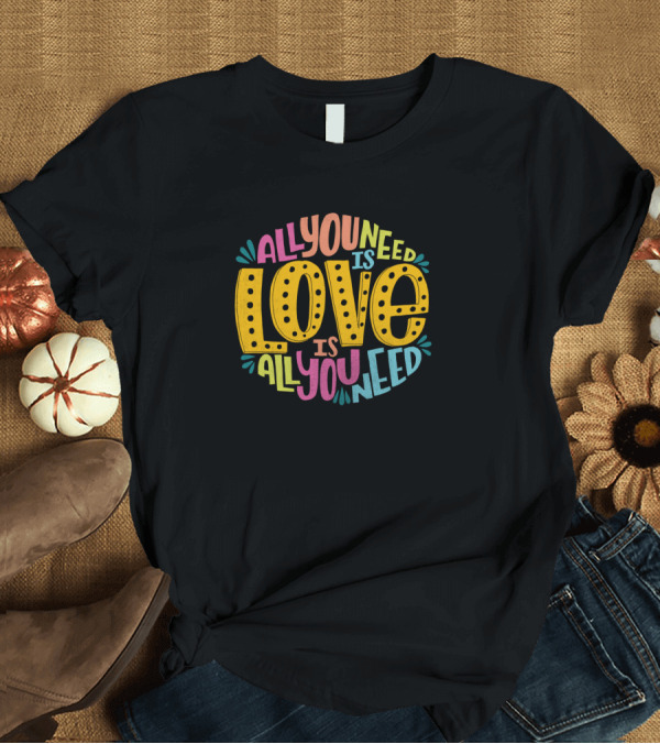 T-Shirt: All You Need Is Love Love Is All You Need Colorful Typographic Circle T-Shirt All You Need Is Love Love Is All You Need Colorful Typographic Circle T-Shirt