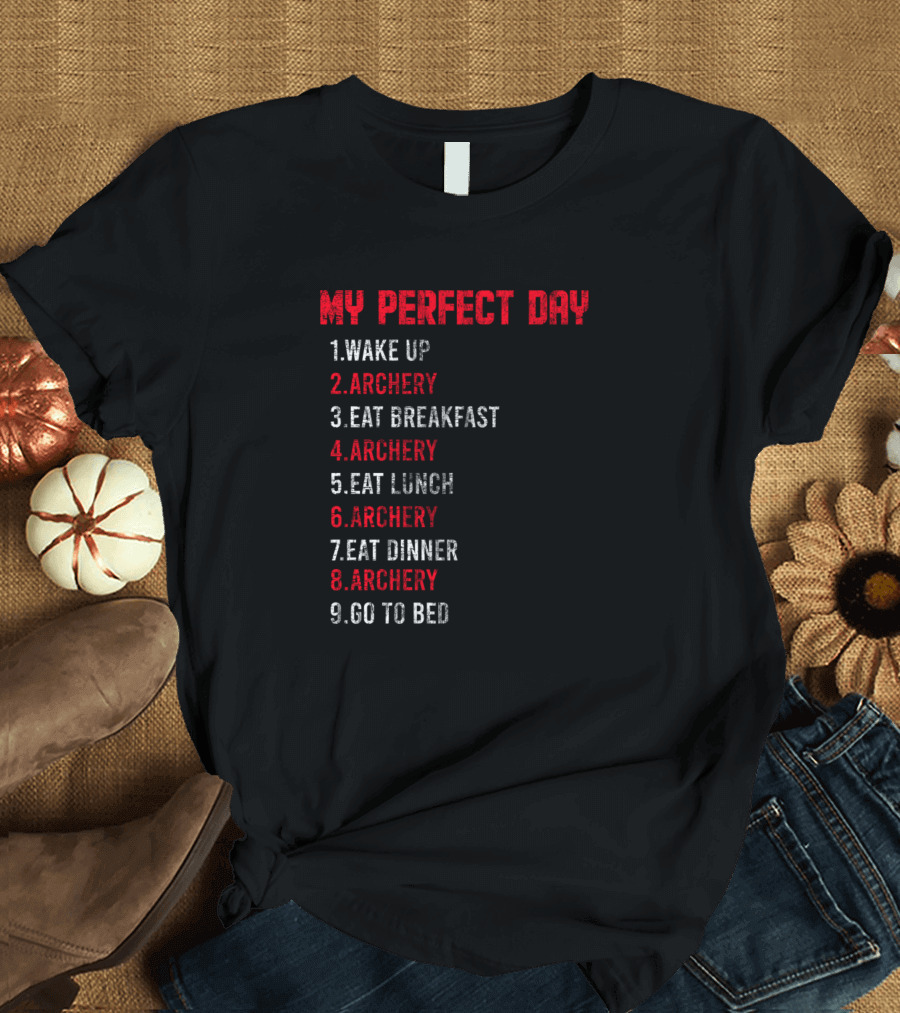 MY PERFECT DAY WAKE UP ARCHERY EAT BREAKFAST ARCHERY EAT LUNCH ARCHERY EAT DINNER ARCHERY GO TO BED T-Shirt