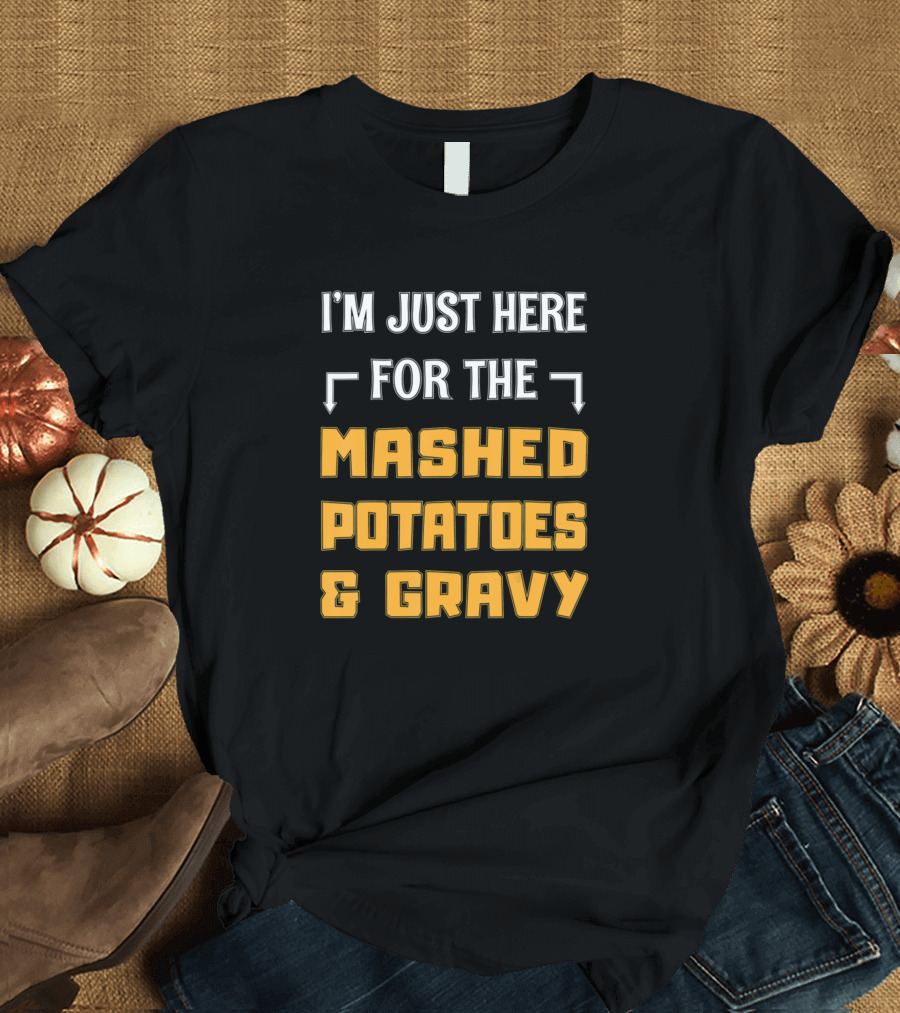 I'M Just Here For The Mashed Potatoes and Gravy T-Shirt