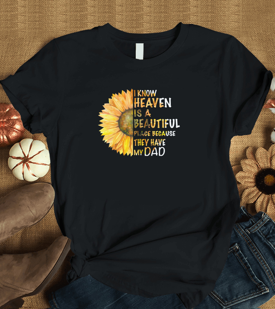 I Know Heaven Is A Beautiful Place Because They Have My Dad Sunflower T-Shirt