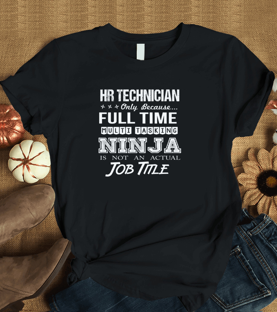 HR Technician Only Because Full Time Multi Tasking Ninja Is Not an Actual Job Title T-Shirt