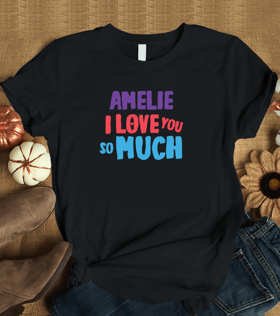 AMELIE I LOVE YOU SO MUCH T-Shirt