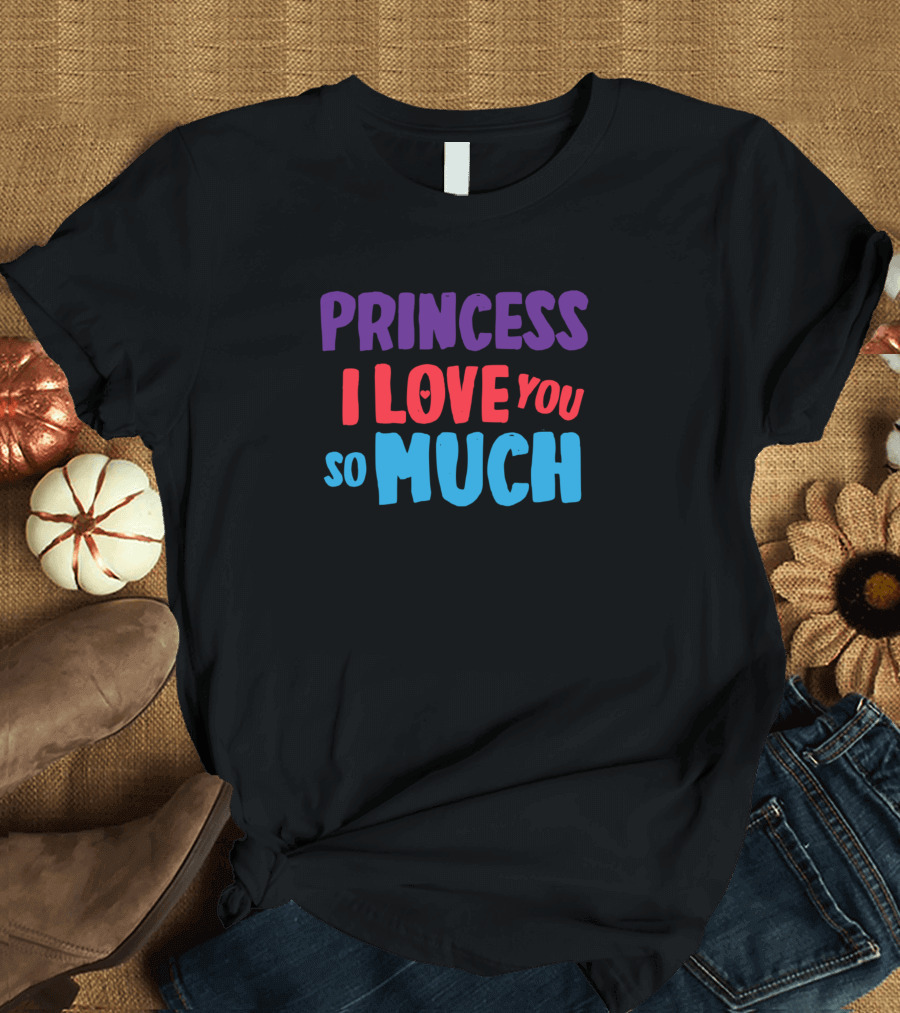 PRINCESS I LOVE YOU SO MUCH T-Shirt