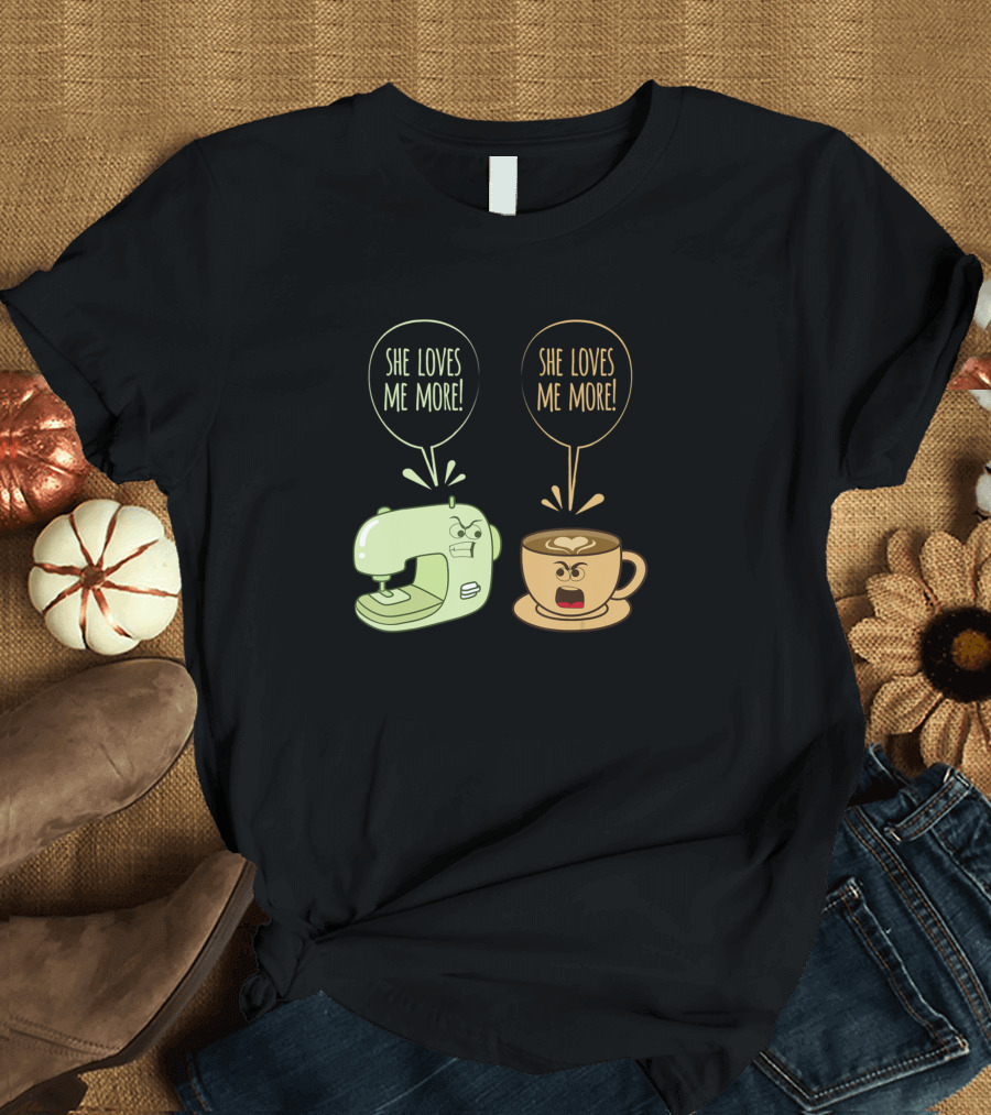 Sewing Machine Coffee She Loves Me More Funny Sewing Quilting Seamstress T-Shirt