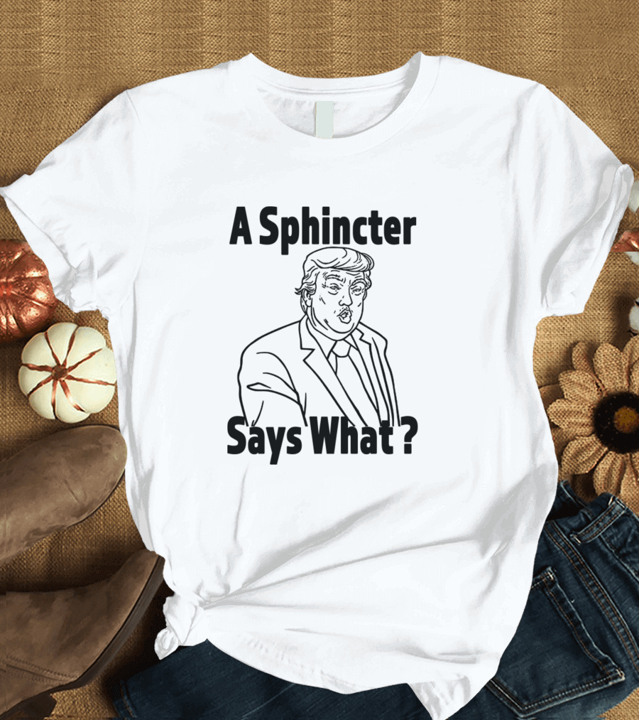 A Sphincter Says What Anti Trumper Shirt Black T-Shirt