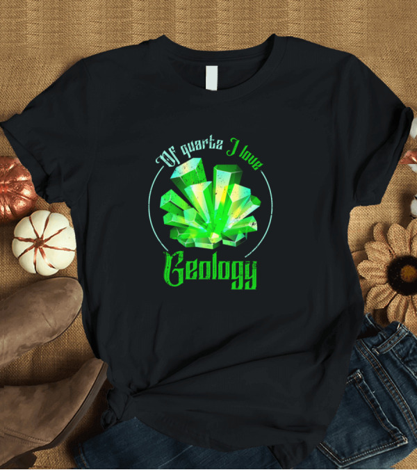 T-Shirt: Of Quartz I Love Geology T-Shirt Of Quartz I Love Geology T-Shirt